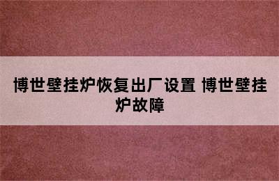 博世壁挂炉恢复出厂设置 博世壁挂炉故障